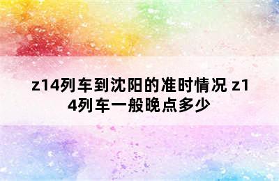 z14列车到沈阳的准时情况 z14列车一般晚点多少